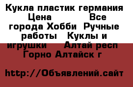 Кукла пластик германия › Цена ­ 4 000 - Все города Хобби. Ручные работы » Куклы и игрушки   . Алтай респ.,Горно-Алтайск г.